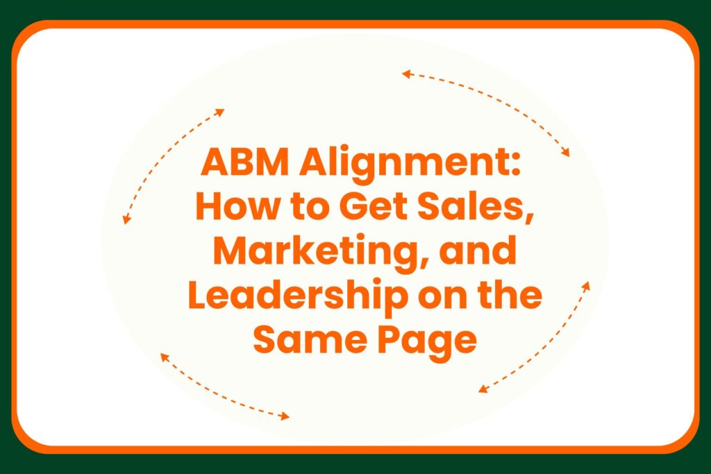 Text reads: ABM Alignment: How to Get Sales, Marketing, and Leadership on the Same Page in bold orange, surrounded by dotted orange arrows on a white background with a green border.