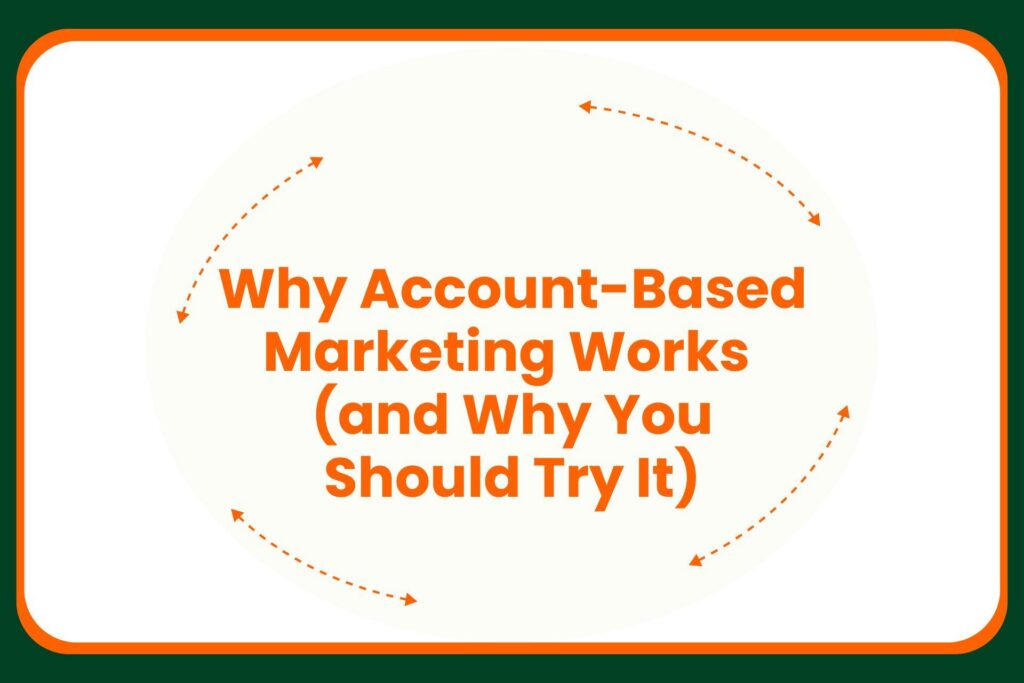Text on a white background reads: Why Account-Based Marketing Works (and Why You Should Try It), surrounded by orange arrows forming an oval.