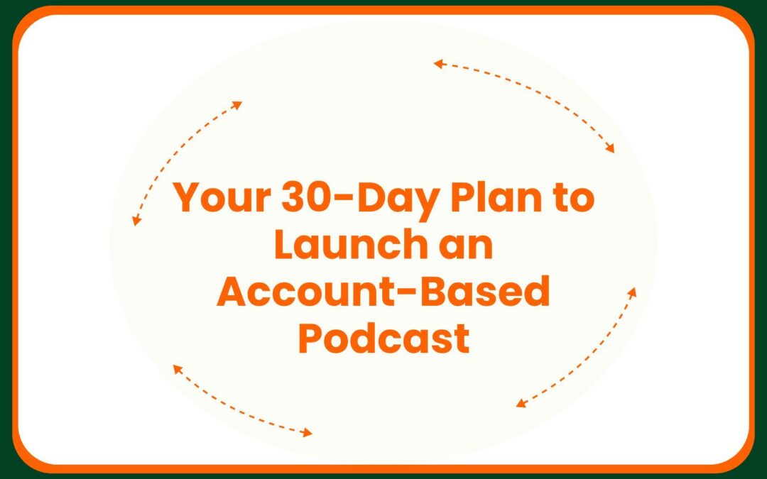 Your 30-Day Plan to Launch an Account-Based Podcast