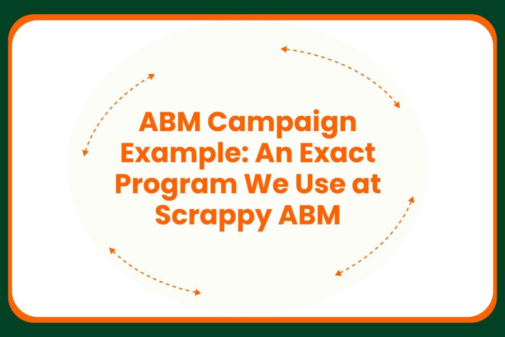 Text in an orange font reads, ABM Campaign Example: An Exact Program We Use at Scrappy ABM, surrounded by orange dashed arrows forming a circle on a white background with a green border.