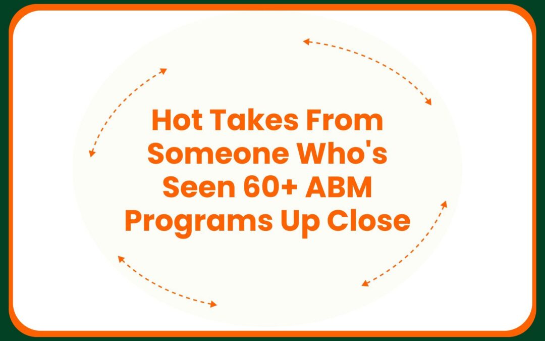 Hot Takes From Someone Who’s Seen 60+ ABM Programs Up Close
