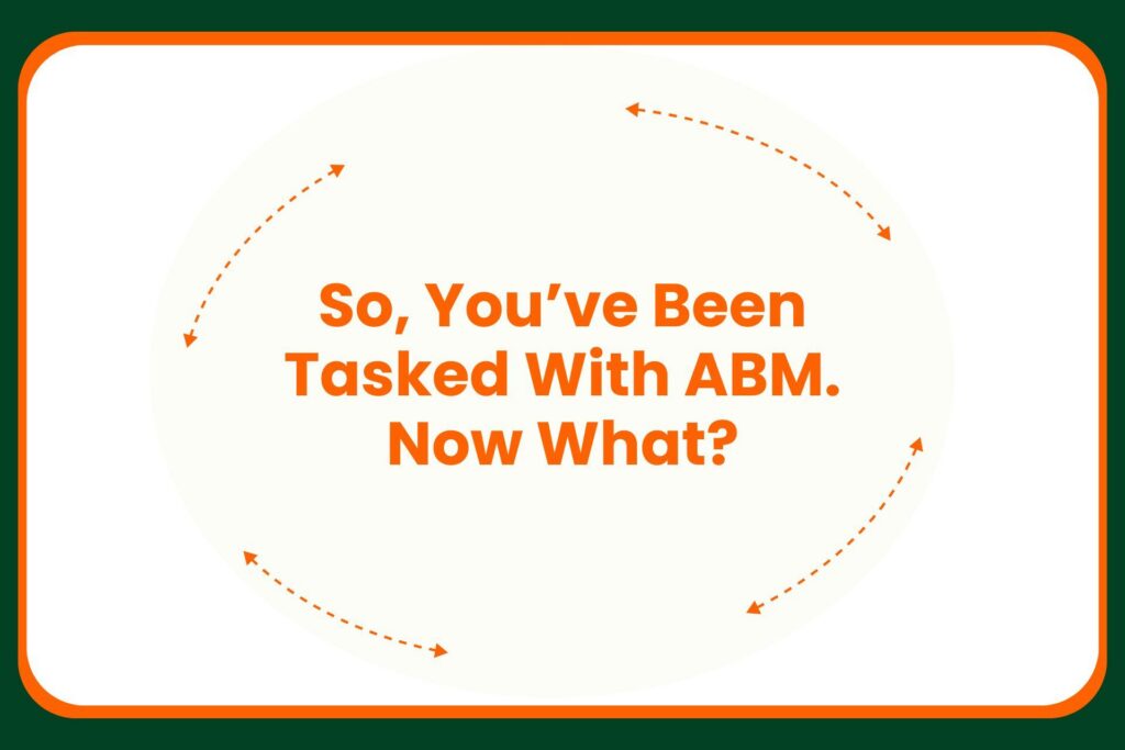 Text in orange reads: So, Youve Been Tasked With ABM. Now What? on a white background, bordered in green, with dashed orange arrows forming an oval around the text.