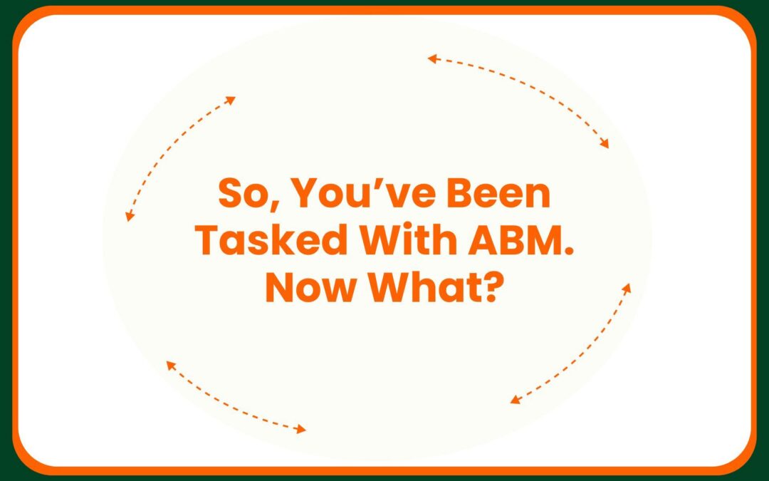 So, You’ve Been Tasked With ABM. Now What?