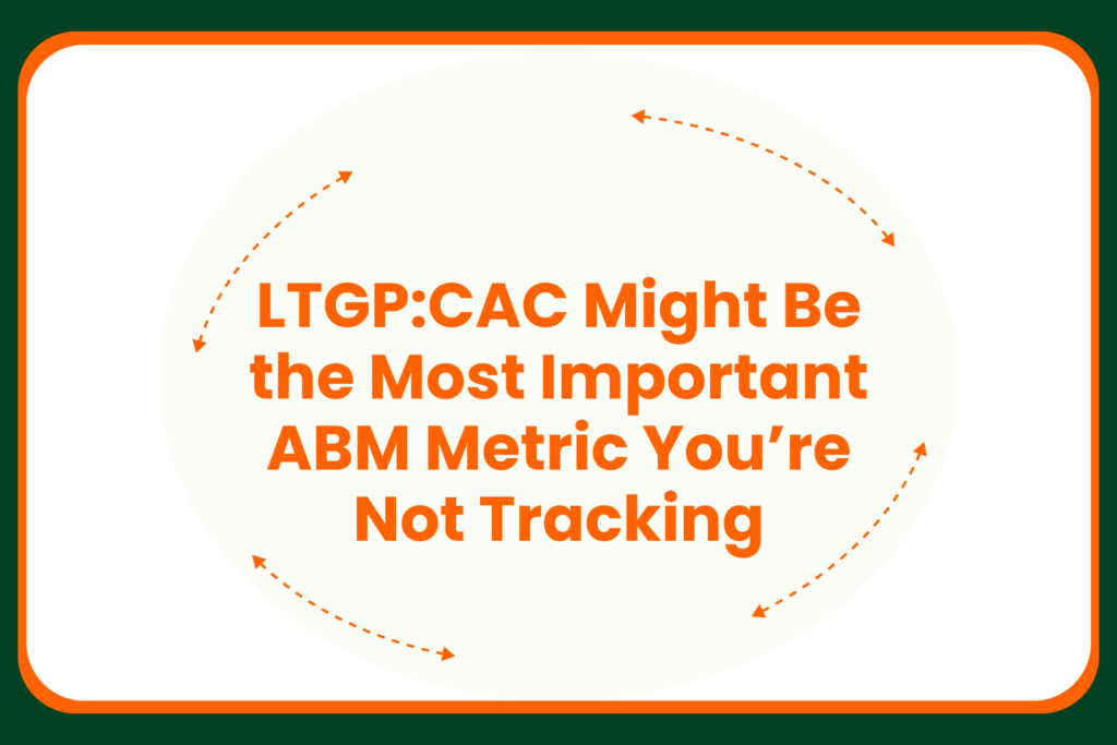 Text in the center reads: LTGP:CAC Might Be the Most Important ABM Metric Youre Not Tracking surrounded by orange arrows on a white background with a green and orange border.
