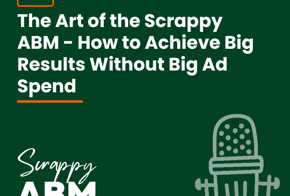 Episode 2 – The Art of the Scrappy ABM – How to Achieve Big Results Without Big Ad Spend
