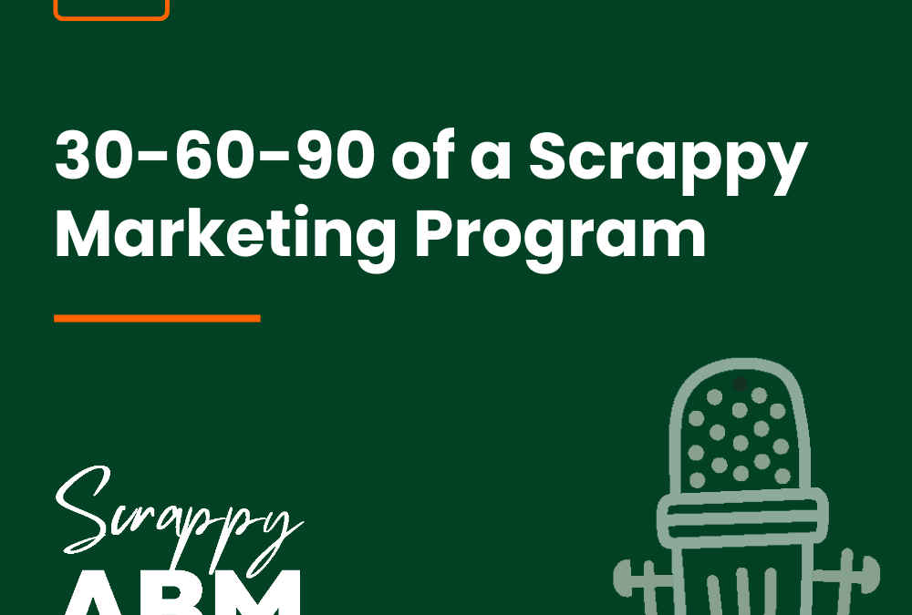 Episode 5 – 30-60-90 of a Scrappy Marketing Program