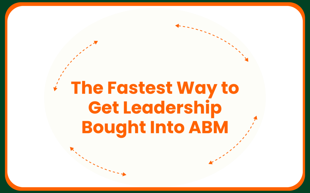 The Fastest Way to Get Leadership Bought Into ABM