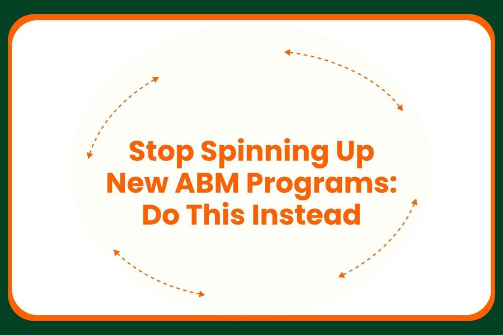 Text reads: Stop Spinning Up New ABM Programs: Do This Instead, in bold orange text at the center. Small orange arrows form two semi-circular loops around the text, all on a white background with a green border.