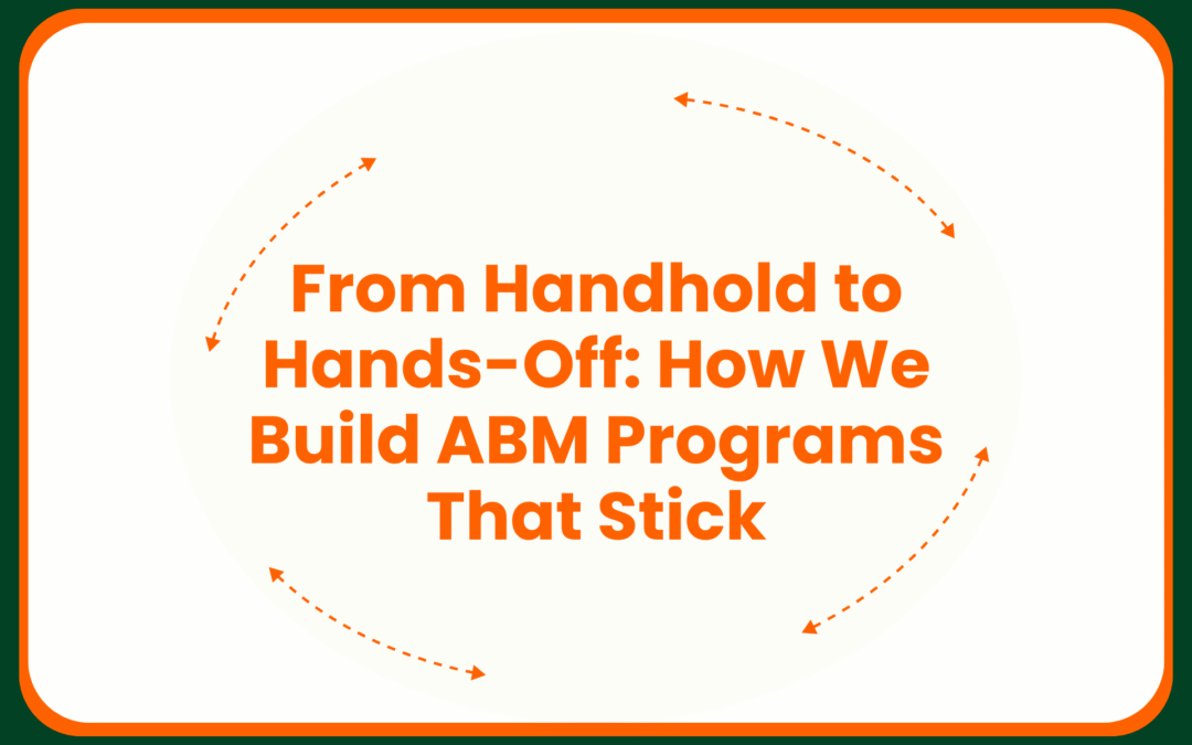 From Handhold to Hands-Off: How We Build ABM Programs That Stick