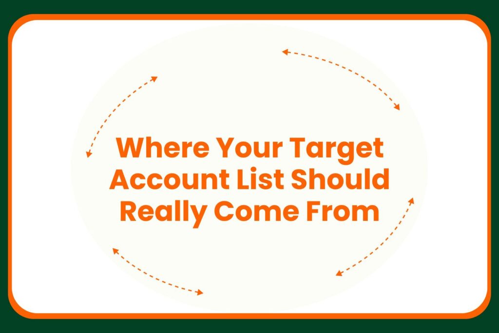 Text in orange reads: Where Your Target Account List Should Really Come From with dotted orange arrows forming an oval around the text, all on a white background with a green border.