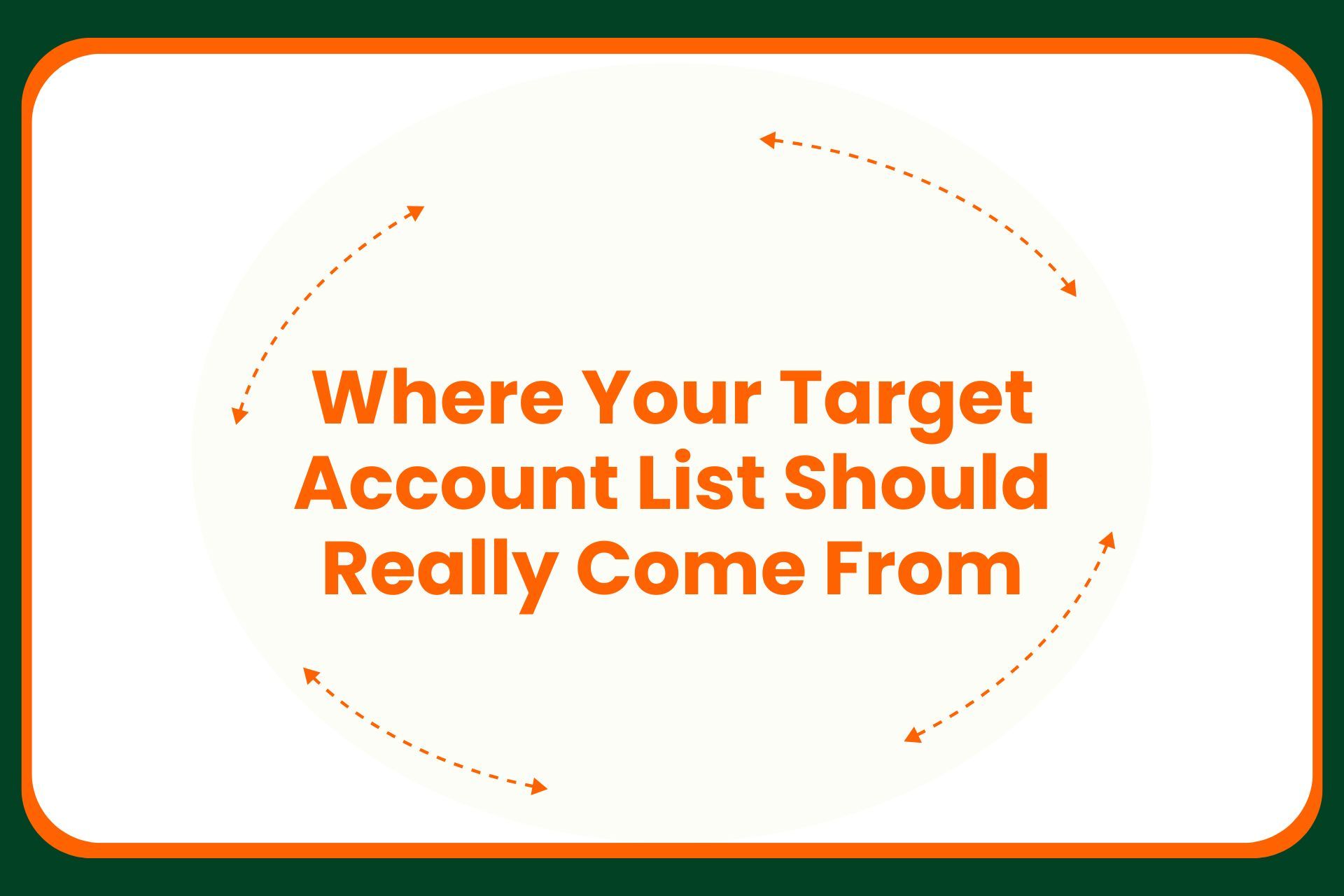 Text in large orange font reads: Where Your Target Account List Should Really Come From, with orange dashed arrows curving around the text on a white background outlined in green.