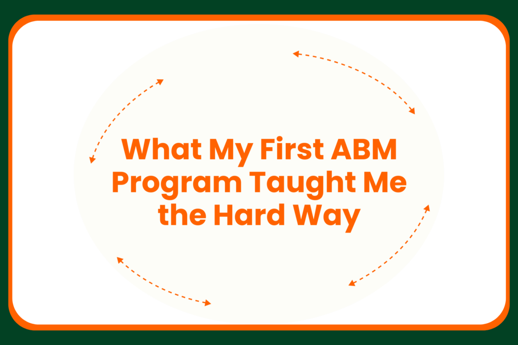 Text in bold orange reads, What My First ABM Program Taught Me the Hard Way, with dotted orange arrows forming a circle around the text, all on a white background with a dark green border.