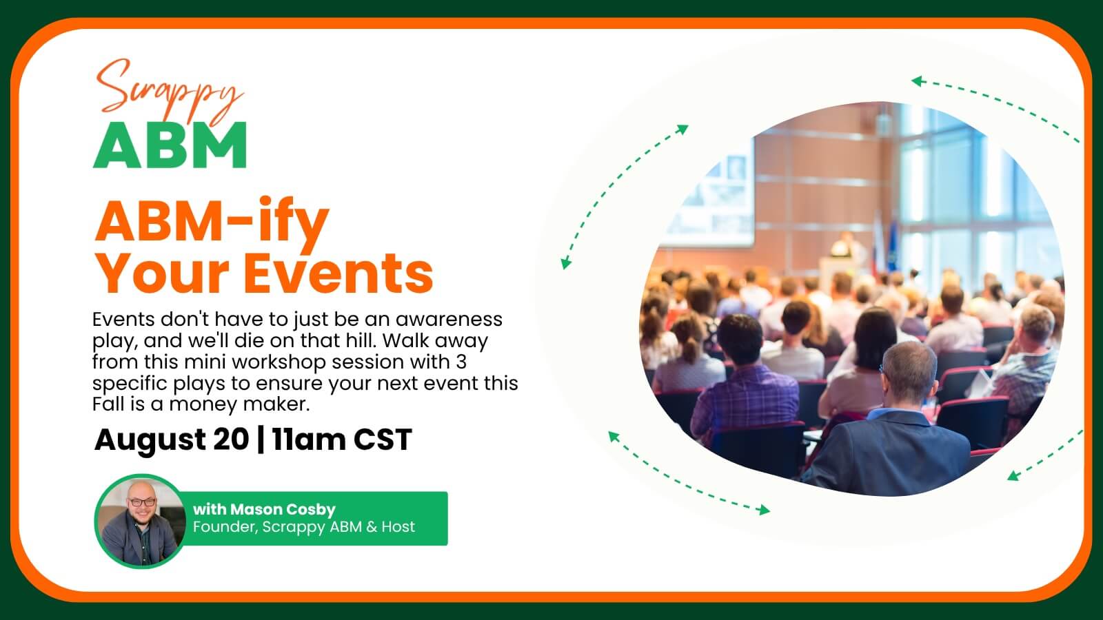 Aug20-ABMifyYourEvents-Webinar (1) Event promo image for ABM-ify Your Events with a speaker presenting to an audience. Includes event details: August 20, 11am CST, with Mason Cosby, Scrappy ABM founder and host. Green and orange design elements.