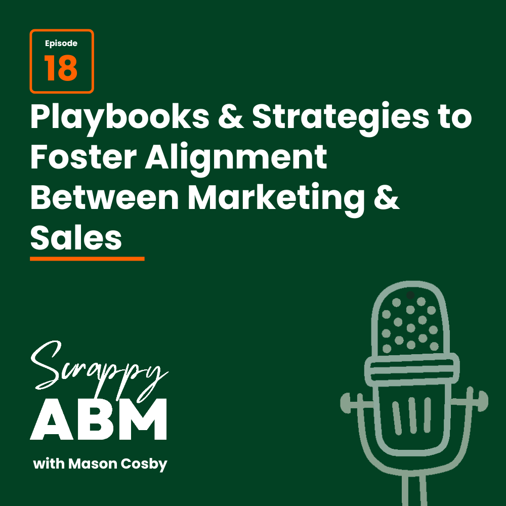Podcast cover for Scrappy ABM with Mason Cosby. Text highlights episode 18: Playbooks & Strategies to Foster Alignment Between Marketing & Sales. There is a graphic of a microphone on a green background.
