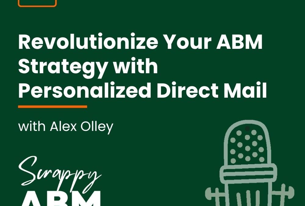 Episode 45 – Revolutionize Your ABM Strategy with Personalized Direct Mail with Alex Olley