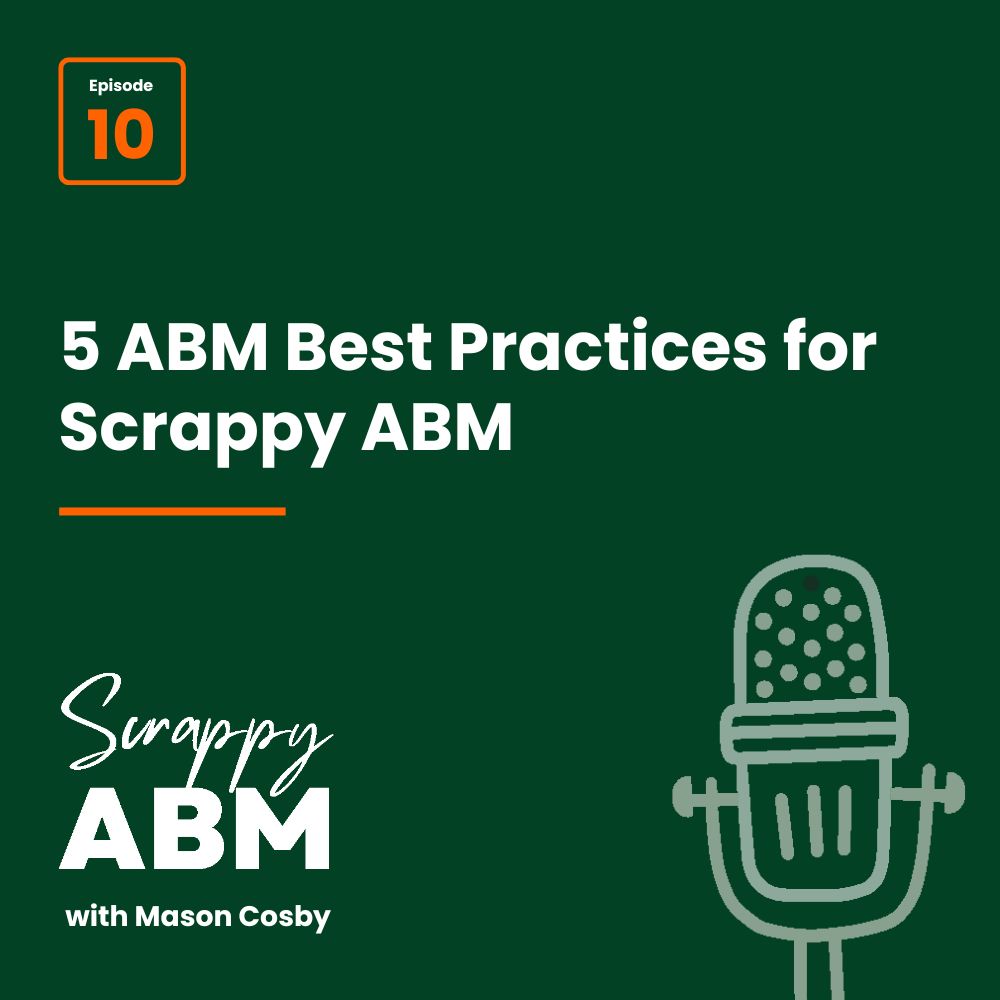 Episode 2 - The Art of the Scrappy ABM - How to Achieve Big Results Without Big Ad Spend Dark green graphic with text: Episode 10, 5 ABM Best Practices for Scrappy ABM, Scrappy ABM with Mason Cosby, and a simple outline of a microphone.