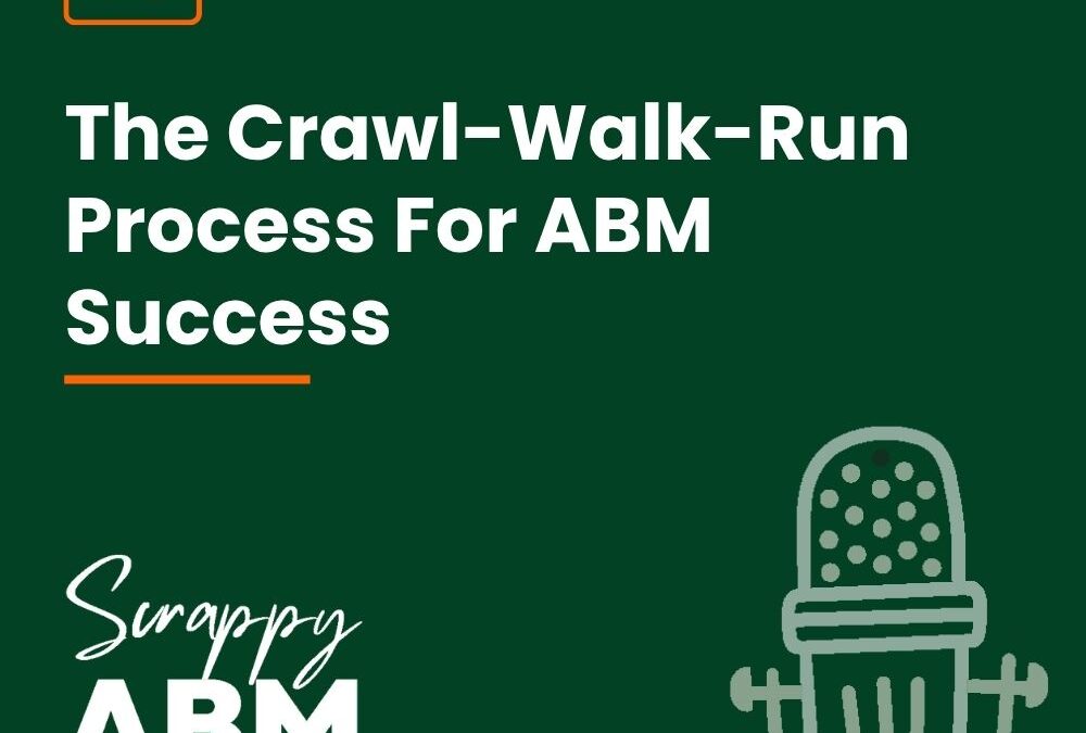 Episode 71 – The Crawl-Walk-Run Process For ABM Success