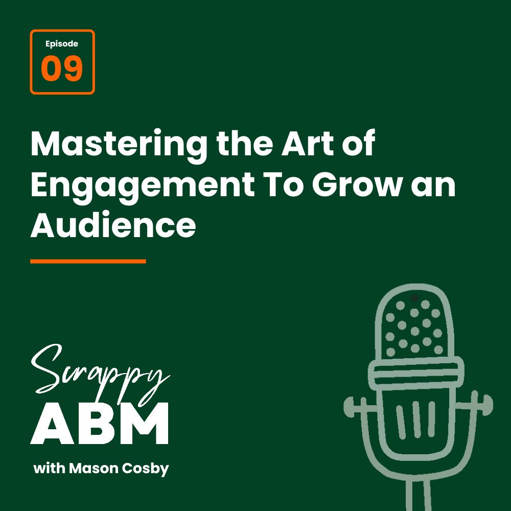 Episode 2 - The Art of the Scrappy ABM - How to Achieve Big Results Without Big Ad Spend Podcast cover for Scrappy ABM with Mason Cosby, episode 09, titled Mastering the Art of Engagement To Grow an Audience. Features a microphone graphic on a dark green background.