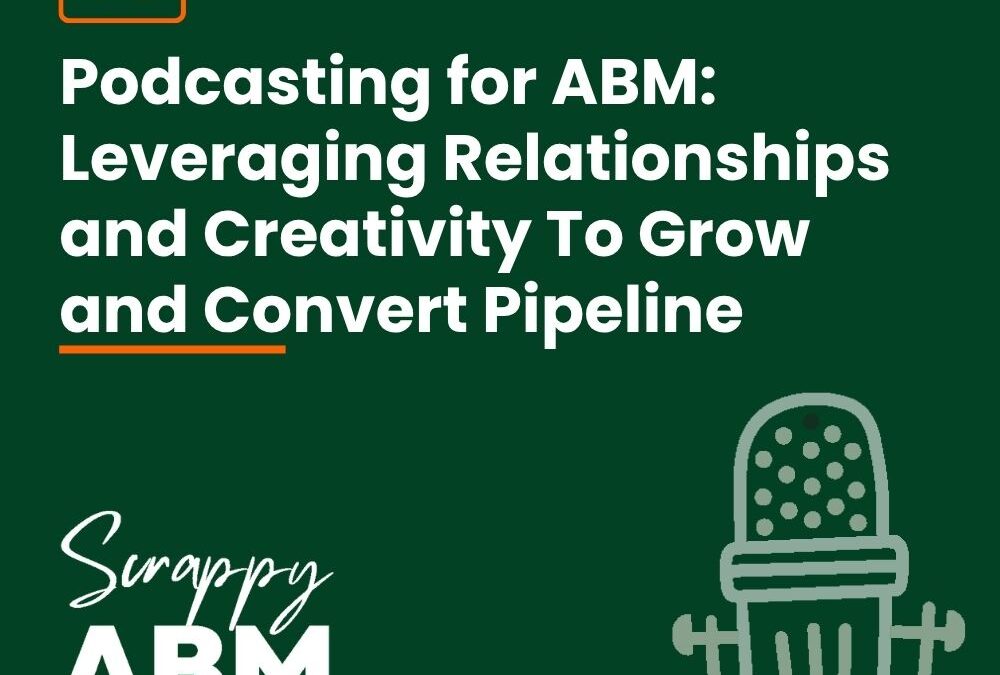 Episode 69 – Podcasting for ABM: Leveraging Relationships and Creativity To Grow and Convert Pipeline