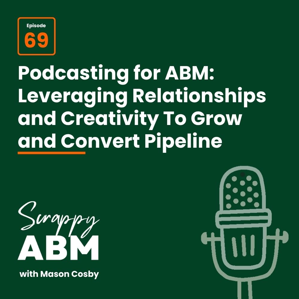 Podcast episode graphic: Podcasting for ABM: Leveraging Relationships and Creativity To Grow and Convert Pipeline. Episode 69 of Scrappy ABM with Mason Cosby. Green background, microphone illustration.