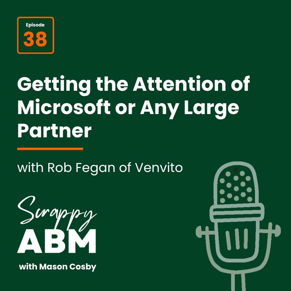 Episode 2 - The Art of the Scrappy ABM - How to Achieve Big Results Without Big Ad Spend Podcast episode cover: Getting the Attention of Microsoft or Any Large Partner with Rob Fegan of VenVito. Episode 38 of Scrappy ABM with Mason Cosby. Green background with a microphone graphic.