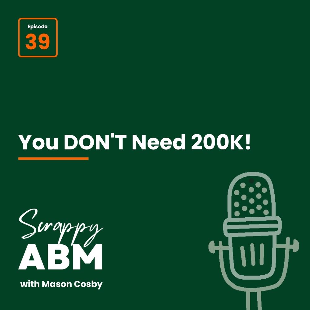 Episode 2 - The Art of the Scrappy ABM - How to Achieve Big Results Without Big Ad Spend Dark green podcast cover with text: Episode 39, You DONT Need 200K!, Scrappy ABM with Mason Cosby. Features a gray microphone illustration in the bottom right corner.