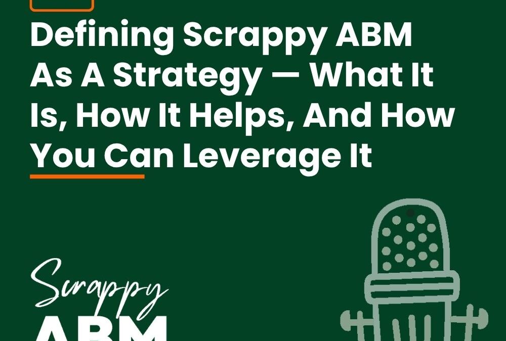 Episode 63 – Defining Scrappy ABM As A Strategy — What It Is, How It Helps, And How You Can Leverage It