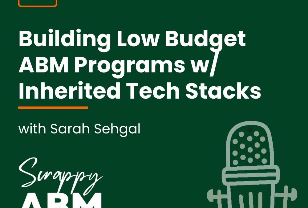 Episode 72 – Building Low Budget ABM Programs w/ Inherited Tech Stacks with Sarah Sehgal