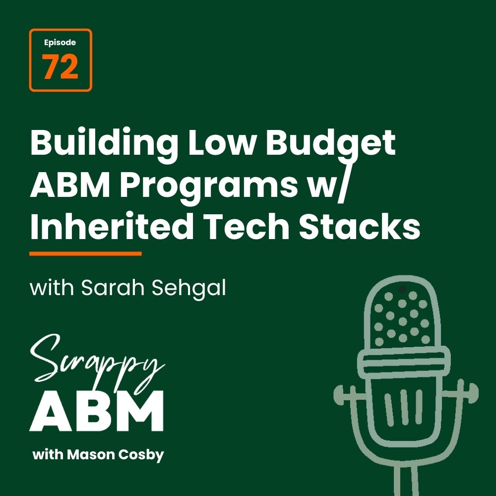Episode 2 - The Art of the Scrappy ABM - How to Achieve Big Results Without Big Ad Spend Podcast cover: Episode 72: Building Low Budget ABM Programs w/ Inherited Tech Stacks with Sarah Sehgal. Theres a microphone illustration and the podcast title Scrappy ABM with Mason Cosby on a dark green background.