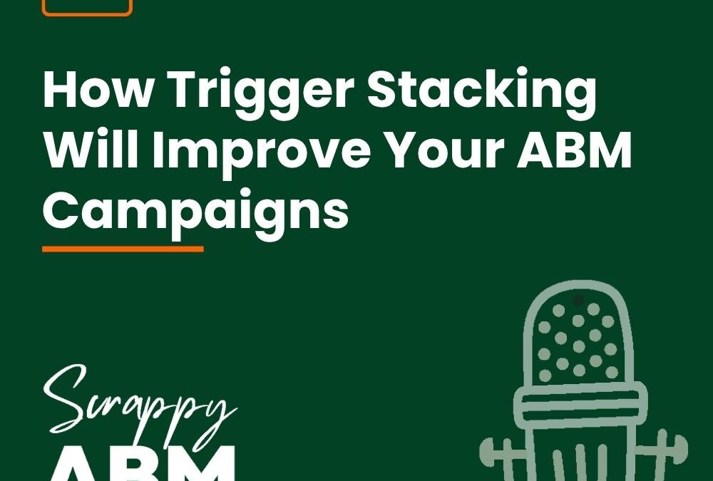 Episode 75 – How Trigger Stacking Will Improve Your ABM Campaigns