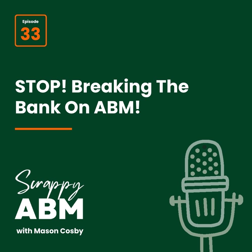 Episode 2 - The Art of the Scrappy ABM - How to Achieve Big Results Without Big Ad Spend Dark green graphic with text: Episode 33. STOP! Breaking The Bank On ABM! Scrappy ABM with Mason Cosby and an illustrated microphone on the lower right.