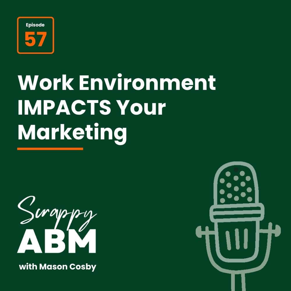 Podcast cover: Episode 57: Work Environment IMPACTS Your Marketing. Text reads Scrappy ABM with Mason Cosby next to a simple outline of a microphone, all on a dark green background.