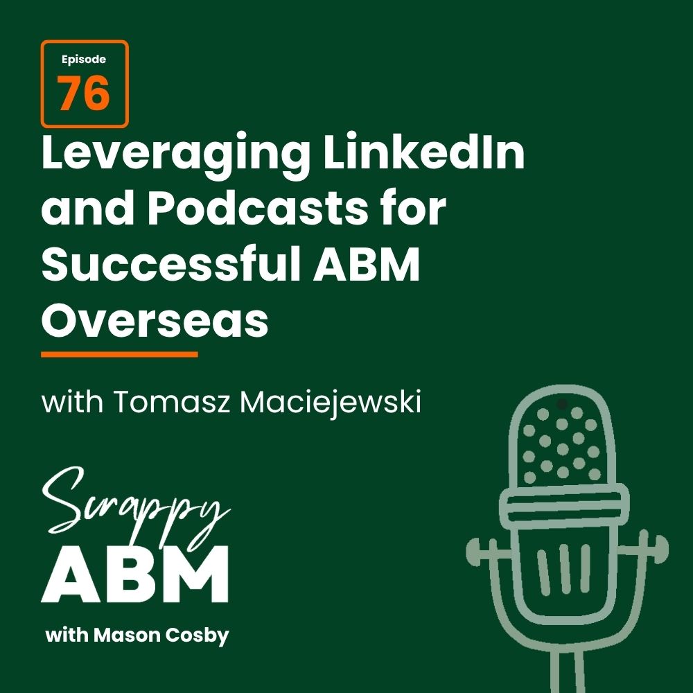 Podcast cover for Scrappy ABM with Mason Cosby, episode 76, titled Leveraging LinkedIn and Podcasts for Successful ABM Overseas with guest Tomasz Maciejewski. Illustration of a microphone on a dark green background.