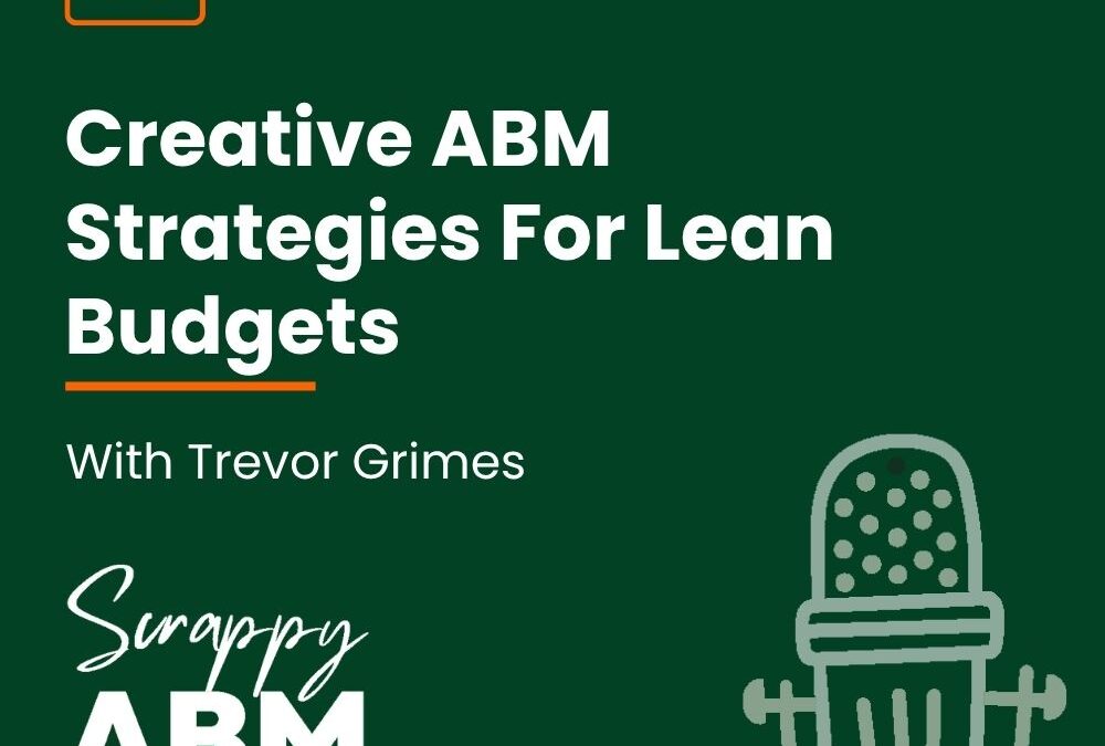 Episode 58 – Creative ABM Strategies For Lean Budgets With Trevor Grimes