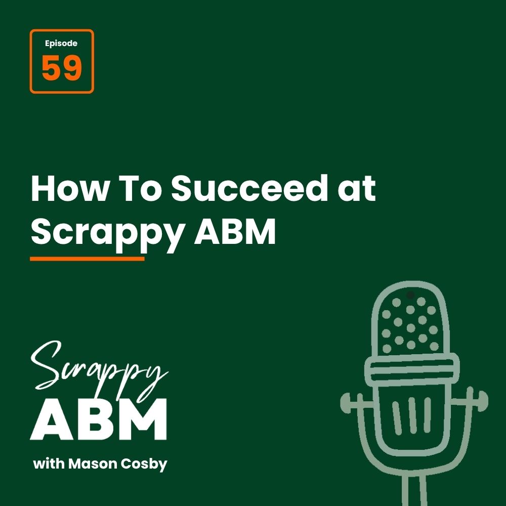 Episode 2 - The Art of the Scrappy ABM - How to Achieve Big Results Without Big Ad Spend Podcast cover with green background, white text: How To Succeed at Scrappy ABM. Episode 59 in an orange box. Bottom left has Scrappy ABM with Mason Cosby and a drawing of a vintage microphone.