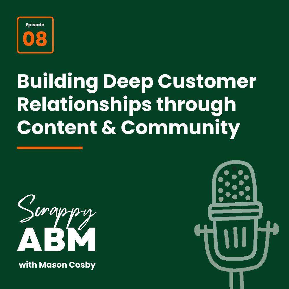 Podcast cover with Episode 08 and title Building Deep Customer Relationships through Content & Community. Includes Scrappy ABM with Mason Cosby and a simple outline of a microphone on a dark green background.