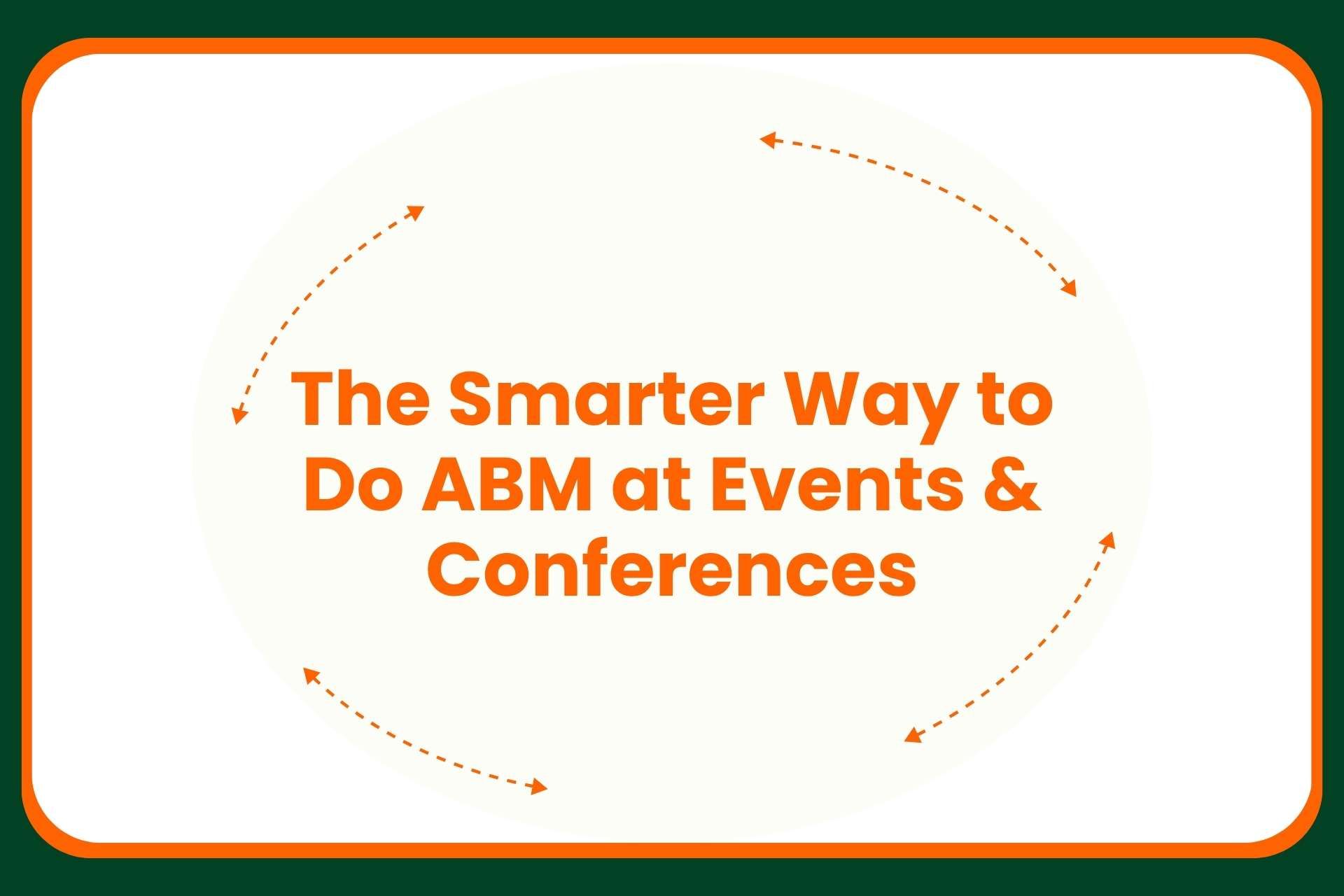 Text in orange reads: The Smarter Way to Do ABM at Events & Conferences with orange dashed arrows forming a circle around the text, on a white background with a green border.