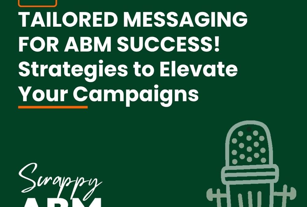 Episode 132 – TAILORED MESSAGING FOR ABM SUCCESS! Strategies to Elevate Your Campaigns