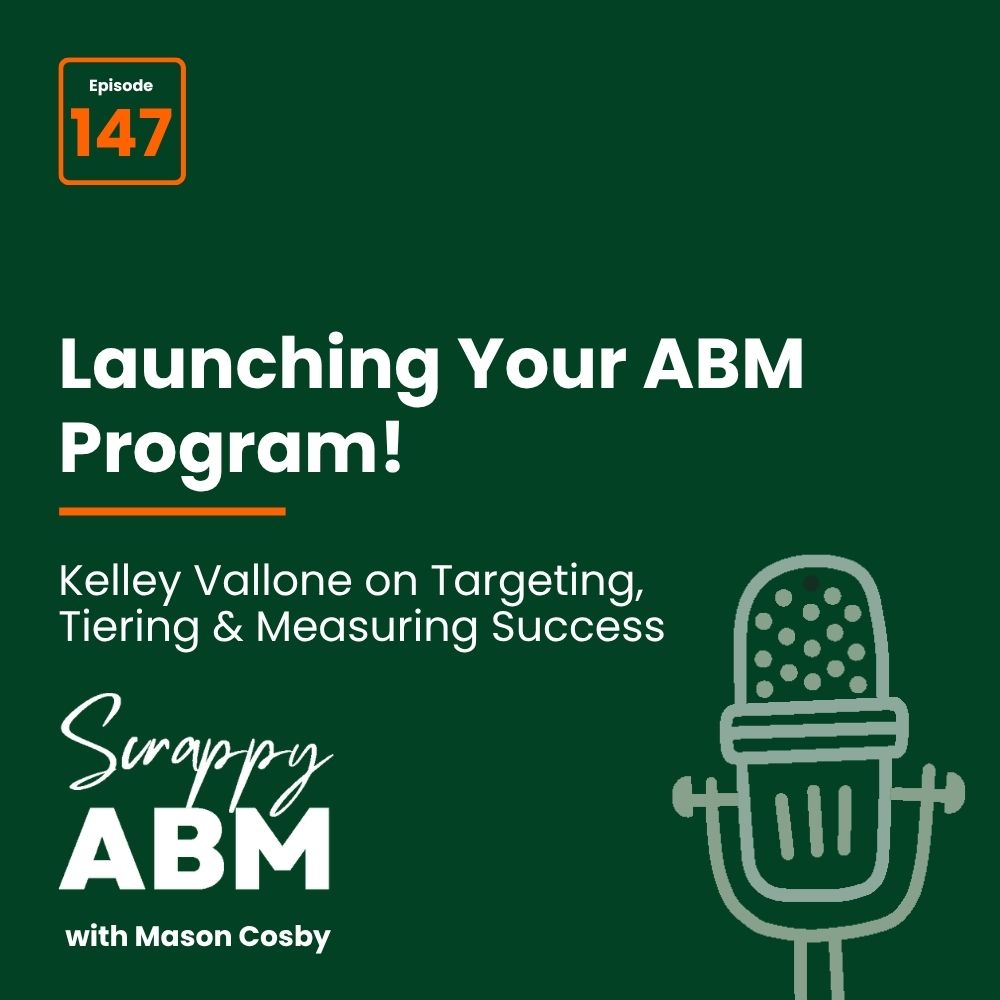 Episode 2 - The Art of the Scrappy ABM - How to Achieve Big Results Without Big Ad Spend Podcast cover: Episode 147 - Launching Your ABM Program! Kelley Vallone on Targeting, Tiering & Measuring Success. Includes microphone graphic, Scrappy ABM logo, and with Mason Cosby on a dark green background.