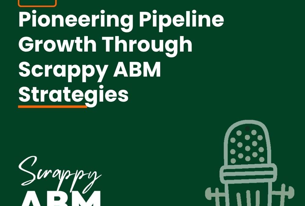 Episode 91 – Pioneering Pipeline Growth Through Scrappy ABM Strategies