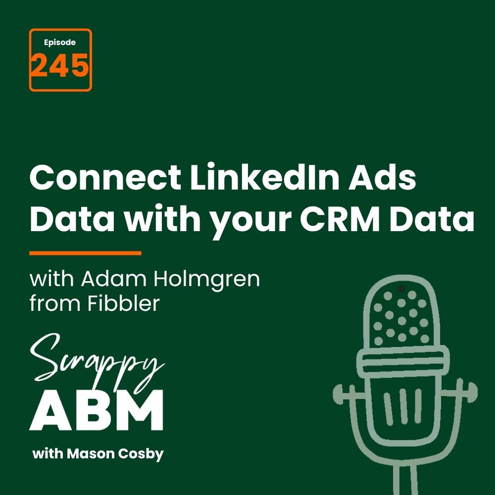 Podcast promo for episode 245: Connect LinkedIn Ads Data with your CRM Data with Adam Holmgren from Fibbler. Scrappy ABM with Mason Cosby and a microphone icon are shown on a dark green background.