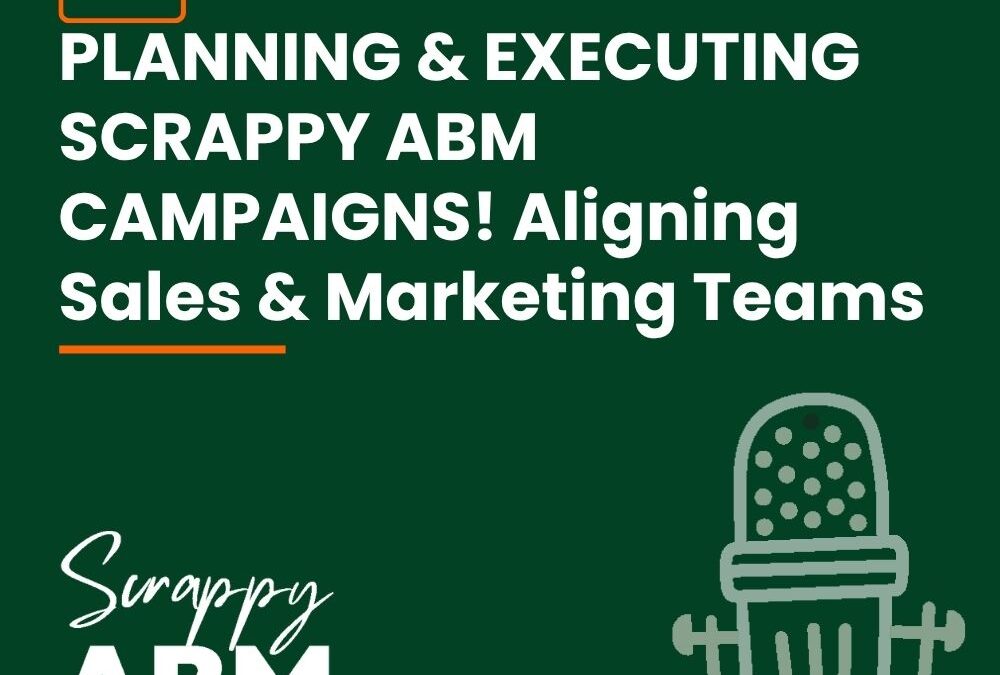 Episode 142 – PLANNING & EXECUTING SCRAPPY ABM CAMPAIGNS! Aligning Sales & Marketing Teams