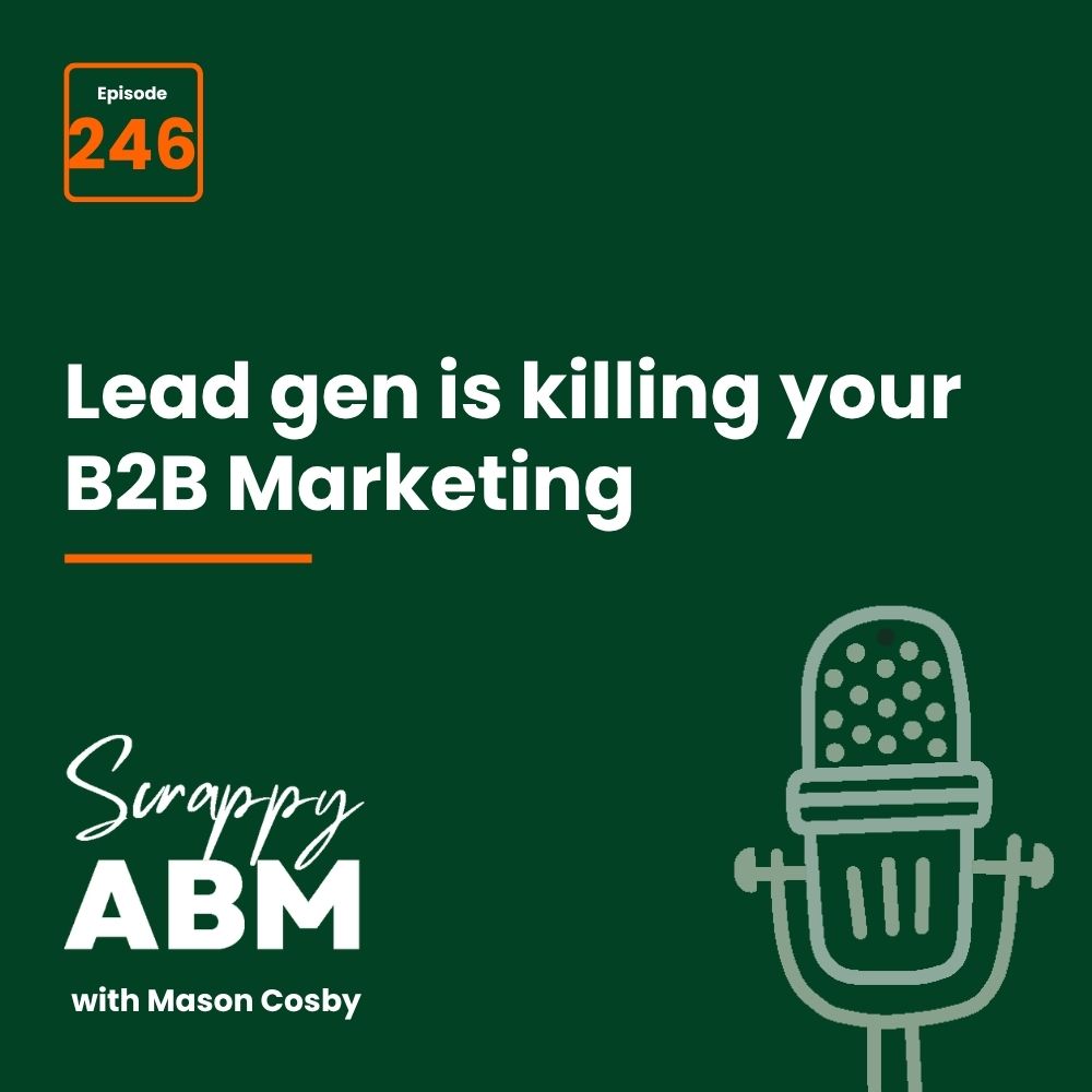 Podcast cover for Scrappy ABM with Mason Cosby, Episode 246, featuring the text Lead gen is killing your B2B Marketing and an illustrated microphone on a dark green background.