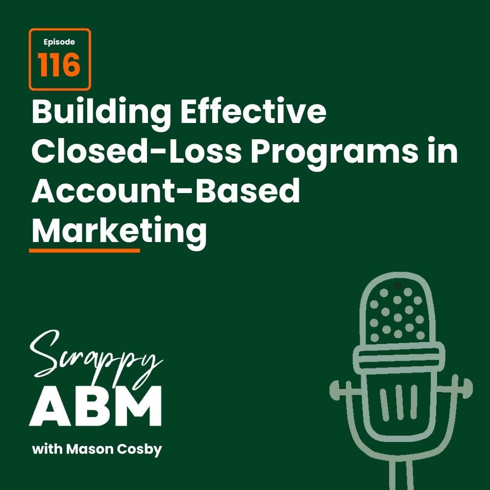 Podcast episode cover with text: Episode 116: Building Effective Closed-Loss Programs in Account-Based Marketing. Scrappy ABM with Mason Cosby. Illustration of a microphone on right side, green background.