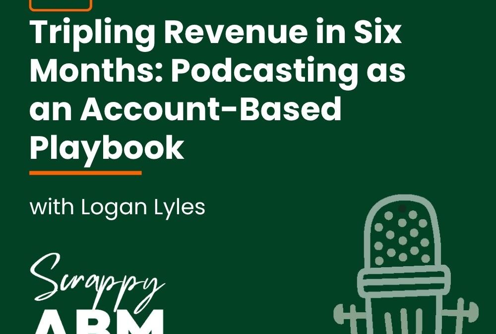 Episode 177 – Tripling Revenue in Six Months: Podcasting as an Account-Based Playbook with Logan Lyles