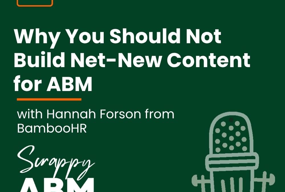 Episode 247 – Why You Should Not Build Net-New Content for ABM (with Hannah Forson from BambooHR)