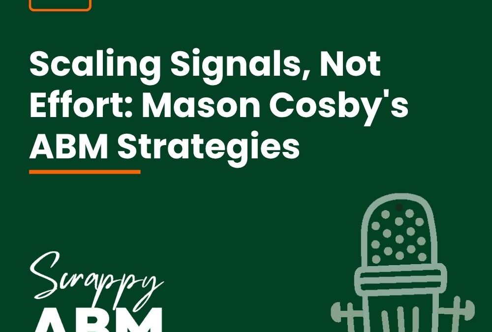 Episode 106 – Scaling Signals, Not Effort: Mason Cosby’s ABM Strategies