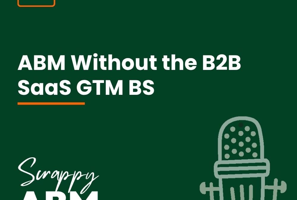 Episode 144 – ABM Without the B2B SaaS GTM BS