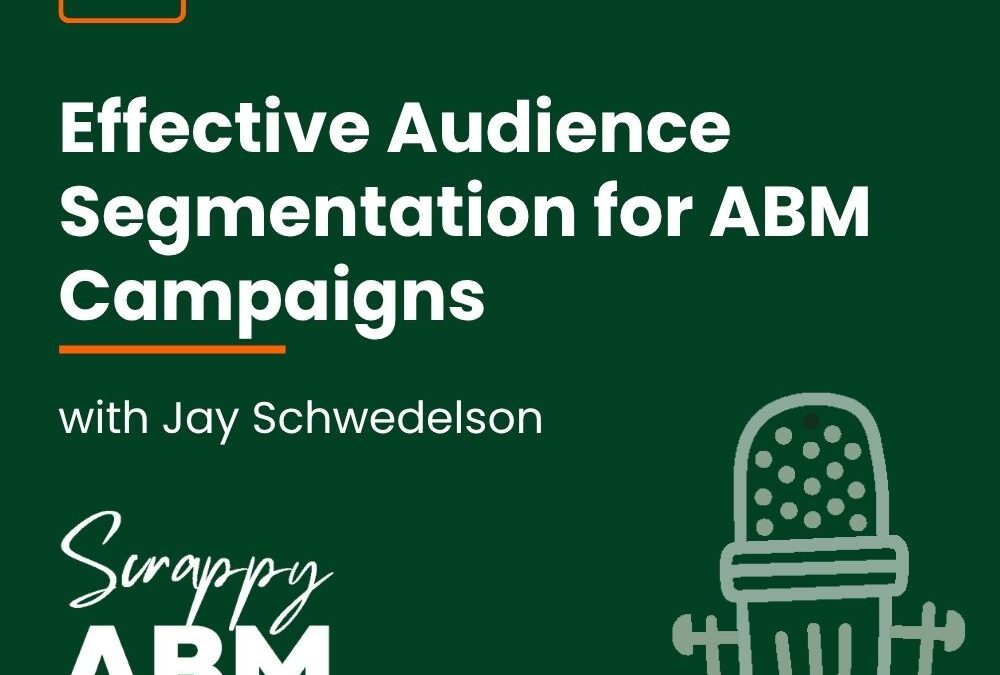 Episode 118 – Effective Audience Segmentation for ABM Campaigns with Jay Schwedelson