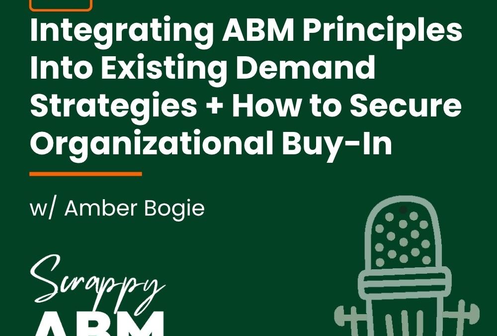 Episode 94 – Integrating ABM Principles Into Existing Demand Strategies + How to Secure Organizational Buy-In w/ Amber Bogie